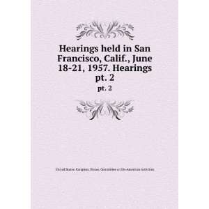  Hearings held in San Francisco, Calif., June 18 21, 1957. Hearings 