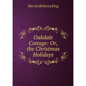 Oakdale Cottage Or, the Christmas Holidays Harriet Rebecca King 