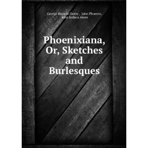  Phoenixiana, Or, Sketches and Burlesques John Phoenix 