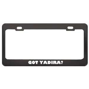 Got Yadira? Girl Name Black Metal License Plate Frame Holder Border 