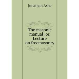   The masonic manual; or, Lecture on freemasonry Jonathan Ashe Books