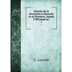   Marseille et en Provence, depuis 1789 jusquau . 1 C. Lourde Books