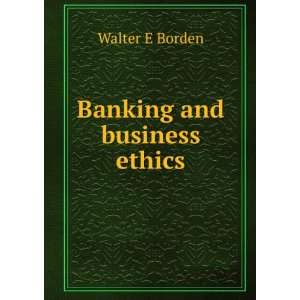  Banking and business ethics Walter E Borden Books