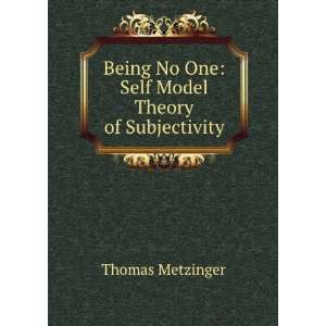 Being No One Self Model Theory of Subjectivity Thomas Metzinger 