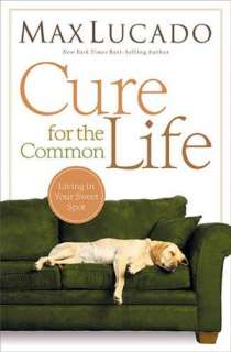   Cure for the Common Life by Max Lucado, Nelson 