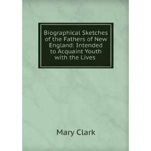   the Fathers of New England Intended to Acquaint . Mary Clark Books