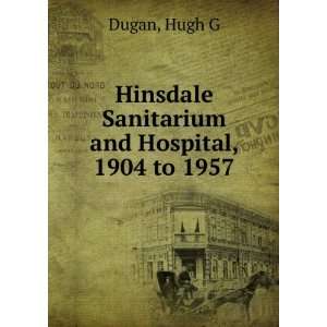    Hinsdale Sanitarium and Hospital, 1904 to 1957 Hugh G Dugan Books