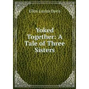    Yoked Together A Tale of Three Sisters Ellen Louisa Davis Books