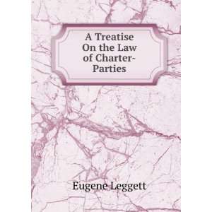    A Treatise On the Law of Charter Parties Eugene Leggett Books