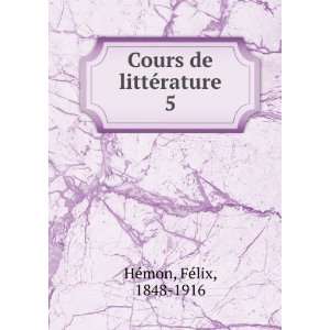    Cours de littÃ©rature. 5 FÃ©lix, 1848 1916 HÃ©mon Books