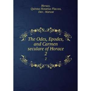  The Odes, Epodes, and Carmen seculare of Horace. 2 