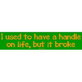  I used to have a handle on life, but it broke Bumper 