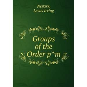  Groups of the Order p^m Lewis Irving Neikirk Books