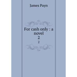  For cash only  a novel. 2 James, 1830 1898 Payn Books