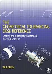 The Geometrical Tolerancing Desk Reference Creating and Reading 