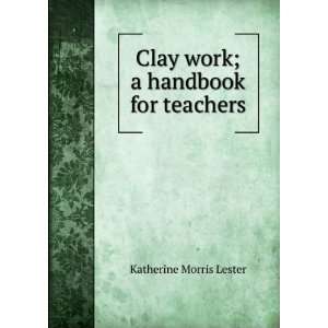    Clay work; a handbook for teachers Katherine Morris Lester Books