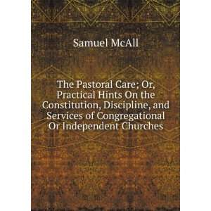 The Pastoral Care; Or, Practical Hints On the Constitution, Discipline 