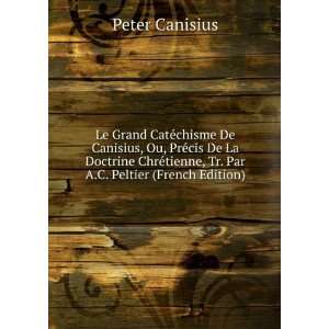 Le Grand CatÃ©chisme De Canisius, Ou, PrÃ©cis De La Doctrine ChrÃ 