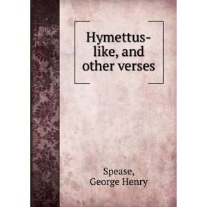    Hymettus like, and other verses George Henry. Spease Books