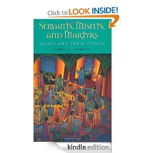 Servants, Misfits, and Martyrs Saints and Their Stories James C 