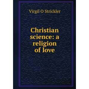  Christian science a religion of love Virgil O Strickler Books