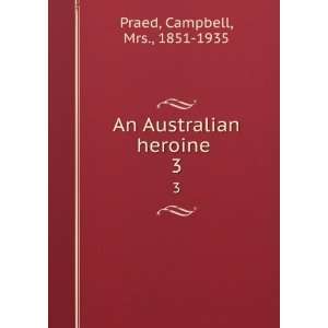  An Australian heroine . 3 Campbell, Mrs., 1851 1935 Praed 