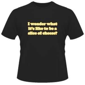  FUNNY T SHIRT  I Wonder What Its Like To Be A Slice Of 