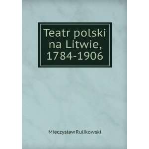  Teatr polski na Litwie, 1784 1906 MieczysÅaw Rulikowski 