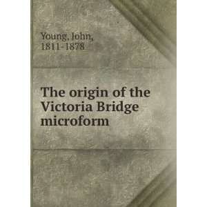  The origin of the Victoria Bridge microform John, 1811 