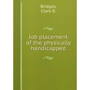   Job placement of the physically handicapped. Clark D. Bridges Books