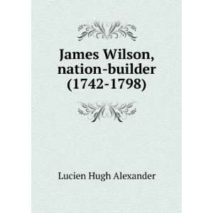 James Wilson, nation builder (1742 1798) Lucien Hugh Alexander 