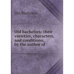 Old bachelors their varieties, characters, and conditions, by the 