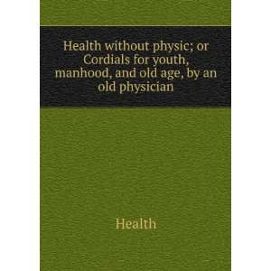 Health without physic; or Cordials for youth, manhood, and old age, by 