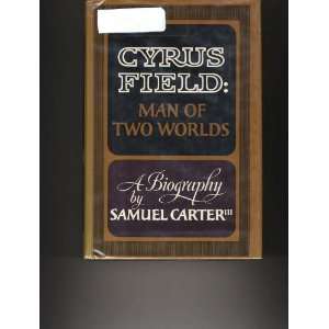  Cyrus Field Man of Two Worlds. A Biography Samuel Carter 