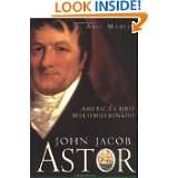 John Jacob Astor Americas First Multimillionaire by Axel Madsen (Jan 