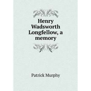   Wadsworth Longfellow, a memory Patrick Murphy  Books