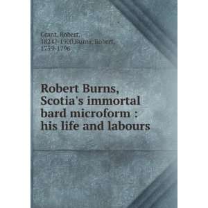 Robert Burns, Scotias immortal bard microform  his life and labours