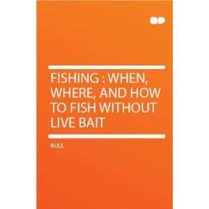    When, Where, and How to Fish Without Live Bait HardPress Books